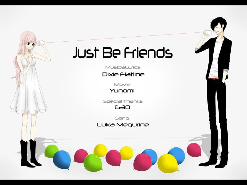 “Just be friends” là ca khúc của Dixie Flatline được thể hiện bởi Megurine Luka , phiên bản thứ 3 của phần mềm giả lập giọng nói nổi tiếng Vocaloid2