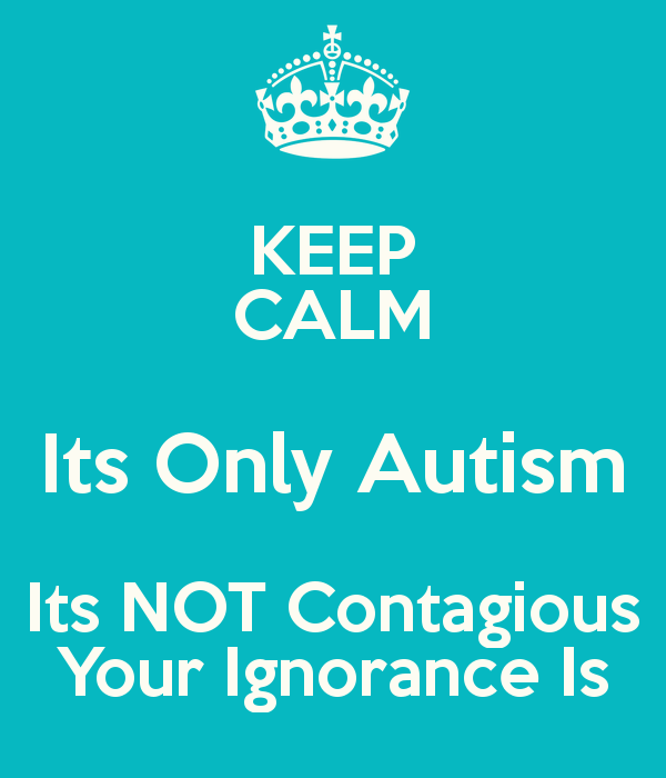  photo keep-calm-its-only-autism-its-not-contagious-your-ignorance-is_zps546a6bec.png